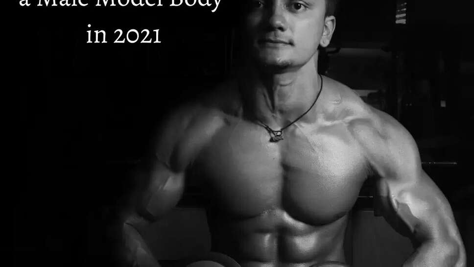 3 Easy Steps to have a Male Model Body in 2021