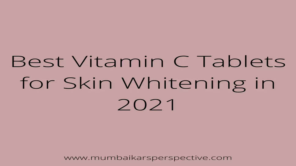 Best Vitamin C Tablets for Skin Whitening in 2021