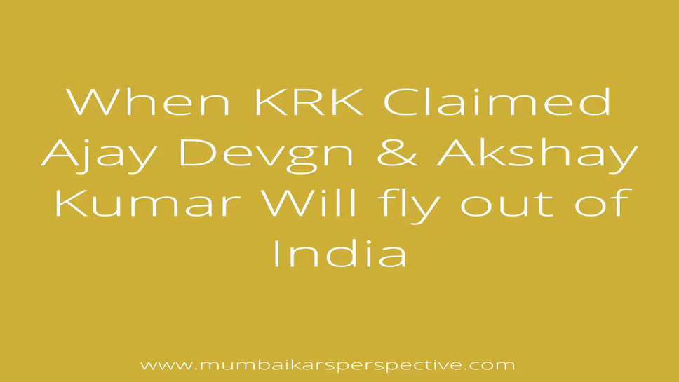 When KRK Claimed Ajay Devgn & Akshay Kumar Will fly out of India