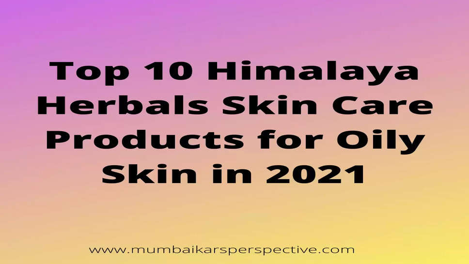 Top 10 Himalaya Herbals Skin Care Products for Oily Skin in 2021