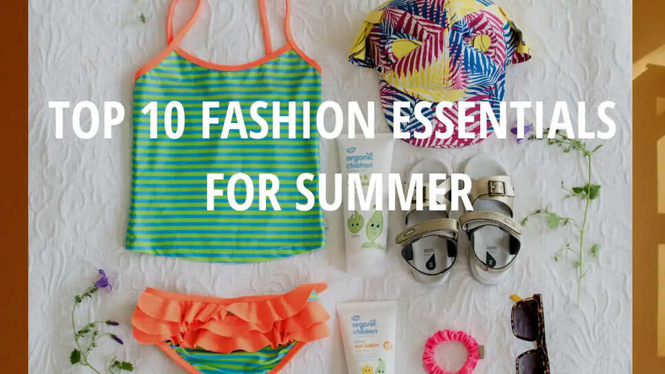 Top 10 Fashion Essentials for Summer