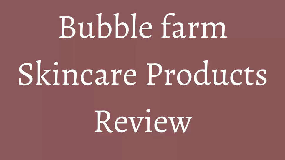 Bubble farm Skincare Products Review