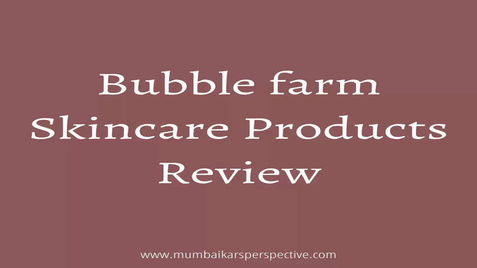 Bubble farm Skincare Products Review