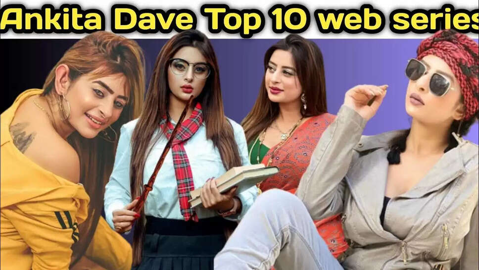 Top 10 Ankita Dave Web Series To Watch In 2025 